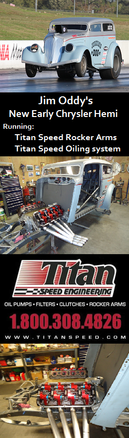 Jim Oddy's Junkyard Dog New Early Chrysler Hemi Running Titan Speed Oiling system and Rocker arms Titan Speed Engineering - oil pumps - filters - clutches - rocker arms.  Phone: 1.800.308.4826 Website: www.titanspeed.com